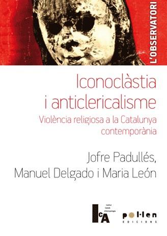 ICONOCLÀSTIA I ANTICLERICALISME | 9788486469610 | PADULLÉS, JOFRE / DELGADO, MANUEL / LEÓN, MARIA | Llibreria L'Odissea - Libreria Online de Vilafranca del Penedès - Comprar libros