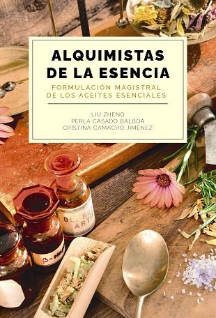 ALQUIMISTAS DE LA ESENCIA FORMULACIÓN MAGISTRAL DE LOS ACEITES ESENCIALES | 9788441550599 | ZHENG, LIU/CASADO BALBOA, PERLA/CAMACHO JIMÉNEZ, CRISTINA | Llibreria Online de Vilafranca del Penedès | Comprar llibres en català