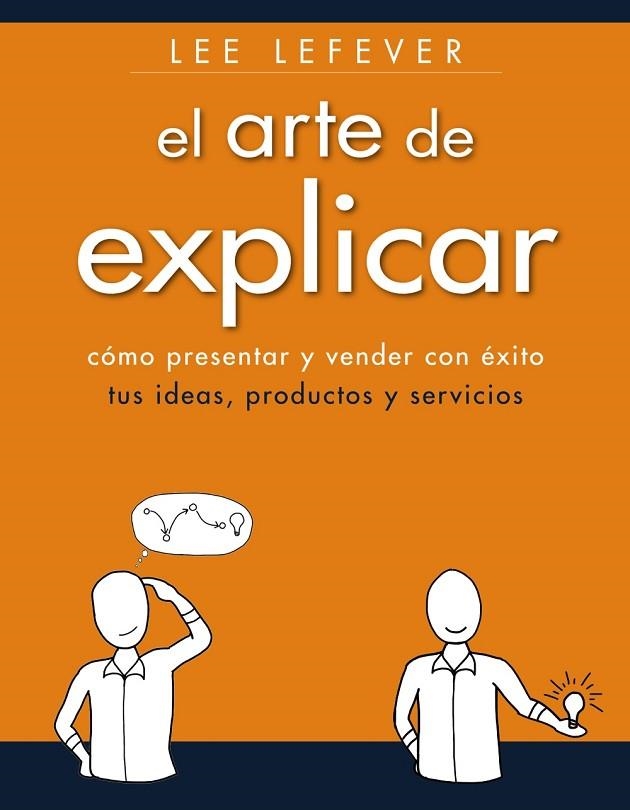 EL ARTE DE EXPLICAR. COMO PRESENTAR Y VENDER CON ÉXITO TUS IDEAS, PRODUCTOS Y SE | 9788441534223 | LEFEVER, LEE | Llibreria L'Odissea - Libreria Online de Vilafranca del Penedès - Comprar libros