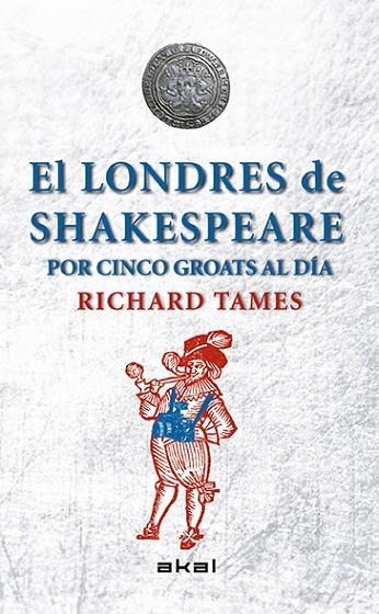 EL LONDRES DE SHAKESPEARE CON 5 GROATS AL DÍA | 9788446039495 | TAMES, RICHARD | Llibreria Online de Vilafranca del Penedès | Comprar llibres en català