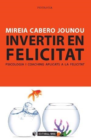 INVERTIR EN FELICITAT. PSICOLOGIA I COACHING APLICATS A LA FELICITAT | 9788490299777 | CABERO JOUNOU, MIREIA | Llibreria L'Odissea - Libreria Online de Vilafranca del Penedès - Comprar libros