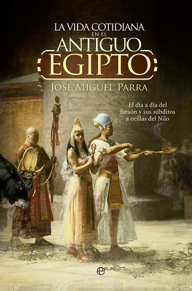 LA VIDA COTIDIANA EN EL ANTIGUO EGIPTO EL DÍA A DÍA DEL FARAÓN Y SUS SÚBDITOS A ORILLAS DEL NILO | 9788490604700 | PARRA, JOSÉ MIGUEL | Llibreria L'Odissea - Libreria Online de Vilafranca del Penedès - Comprar libros