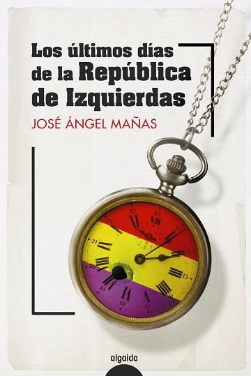 LOS ÚLTIMOS DÍAS DE LA REPÚBLICA DE IZQUIERDAS | 9788491899082 | MAÑAS, JOSÉ ÁNGEL | Llibreria Online de Vilafranca del Penedès | Comprar llibres en català